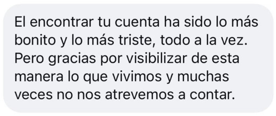 Mensaje de Instagram: El encontrar tu cuenta ha sido lo más bonito y lo más triste, todo a la vez. Pero gracias por visibilizar de esta manera lo que vivimos y muchas veces no nos atrevemos a contar.